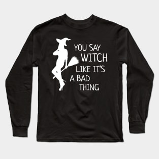 Halloween Witch  You Say Witch Like It's a Bad Thing Long Sleeve T-Shirt